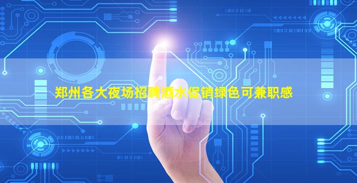 郑州各大夜场招聘酒水促销绿色可兼职感